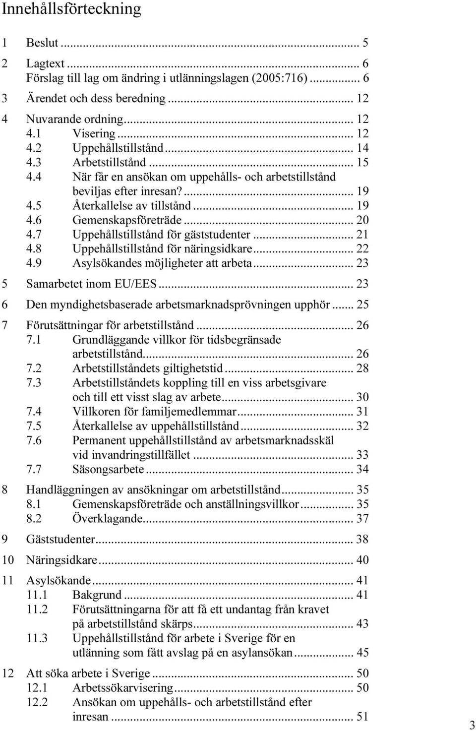 7 Uppehållstillstånd för gäststudenter... 21 4.8 Uppehållstillstånd för näringsidkare... 22 4.9 Asylsökandes möjligheter att arbeta... 23 5 Samarbetet inom EU/EES.