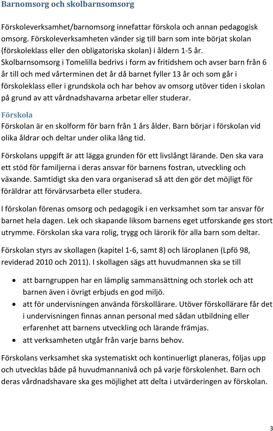 Skolbarnsomsorg i Tomelilla bedrivs i form av fritidshem och avser barn från 6 år till och med vårterminen det år då barnet fyller 13 år och som går i förskoleklass eller i grundskola och har behov