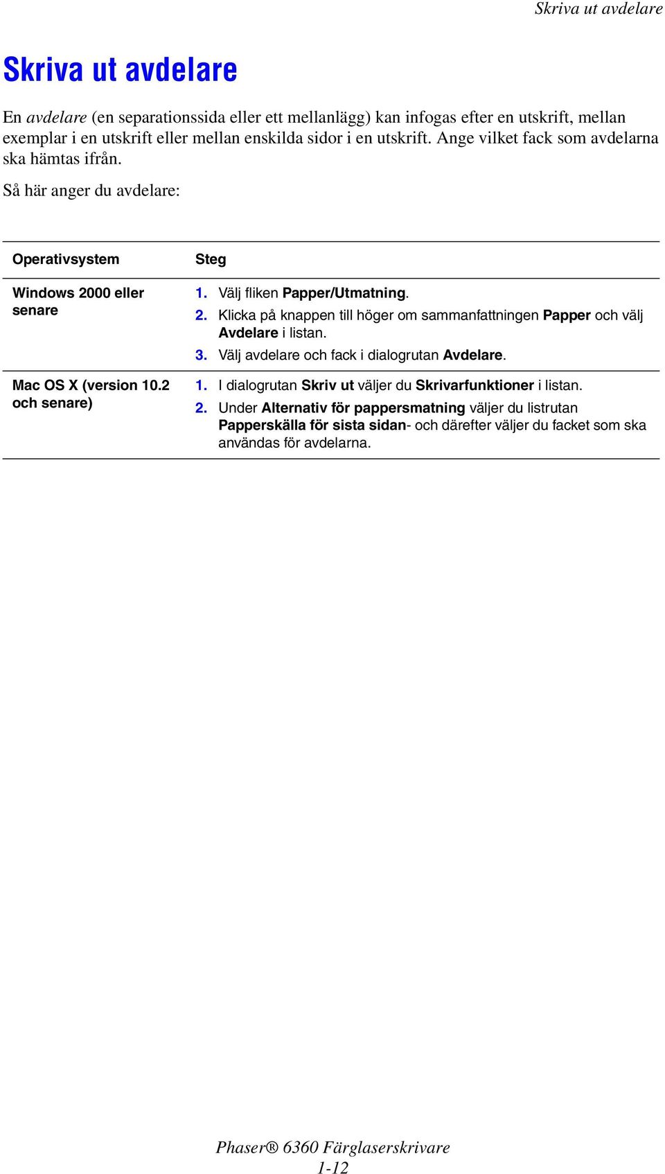 Välj fliken Papper/Utmatning. 2. Klicka på knappen till höger om sammanfattningen Papper och välj Avdelare i listan. 3. Välj avdelare och fack i dialogrutan Avdelare. 1.