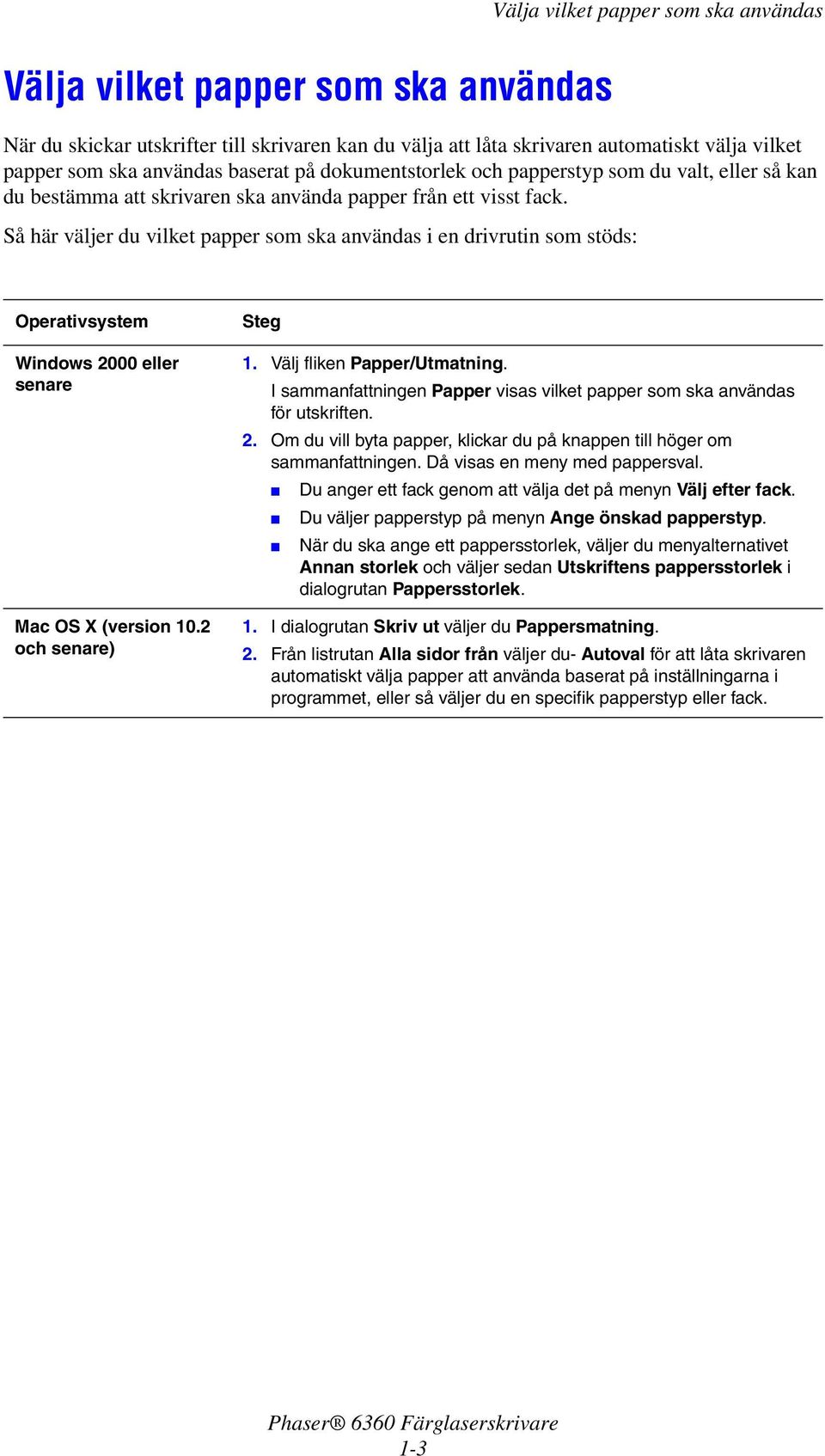 Så här väljer du vilket papper som ska användas i en drivrutin som stöds: Operativsystem Windows 2000 eller senare Mac OS X (version 10.2 och senare) Steg 1. Välj fliken Papper/Utmatning.