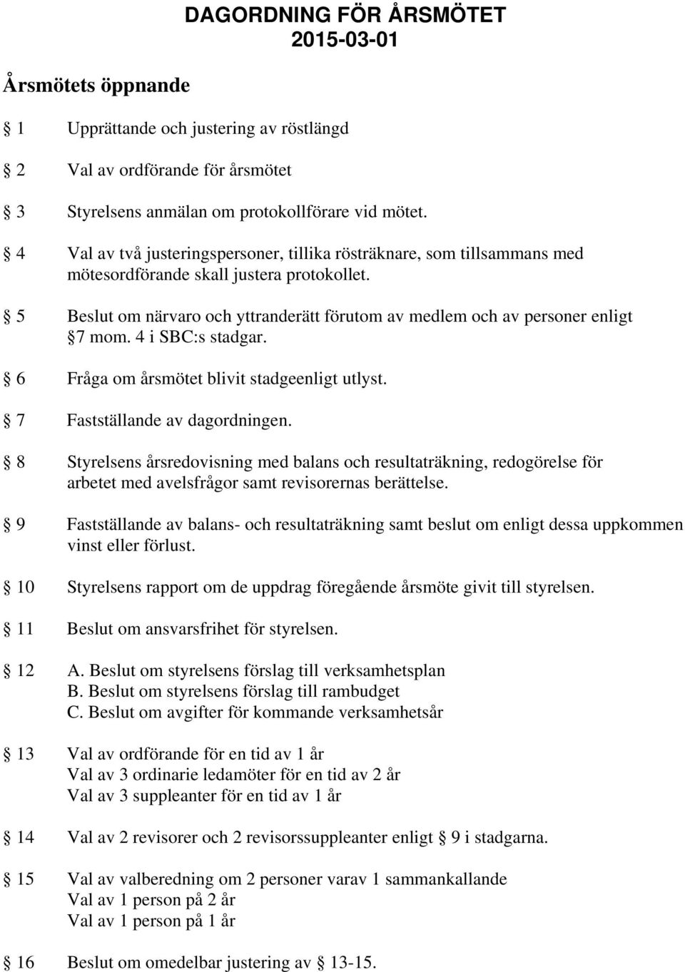 5 Beslut om närvaro och yttranderätt förutom av medlem och av personer enligt 7 mom. 4 i SBC:s stadgar. 6 Fråga om årsmötet blivit stadgeenligt utlyst. 7 Fastställande av dagordningen.