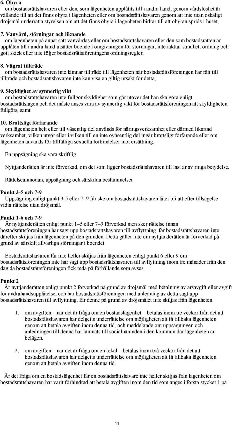 Vanvård, störningar och liknande om lägenheten på annat sätt vanvårdas eller om bostadsrättshavaren eller den som bostadsrätten är upplåten till i andra hand utsätter boende i omgivningen för