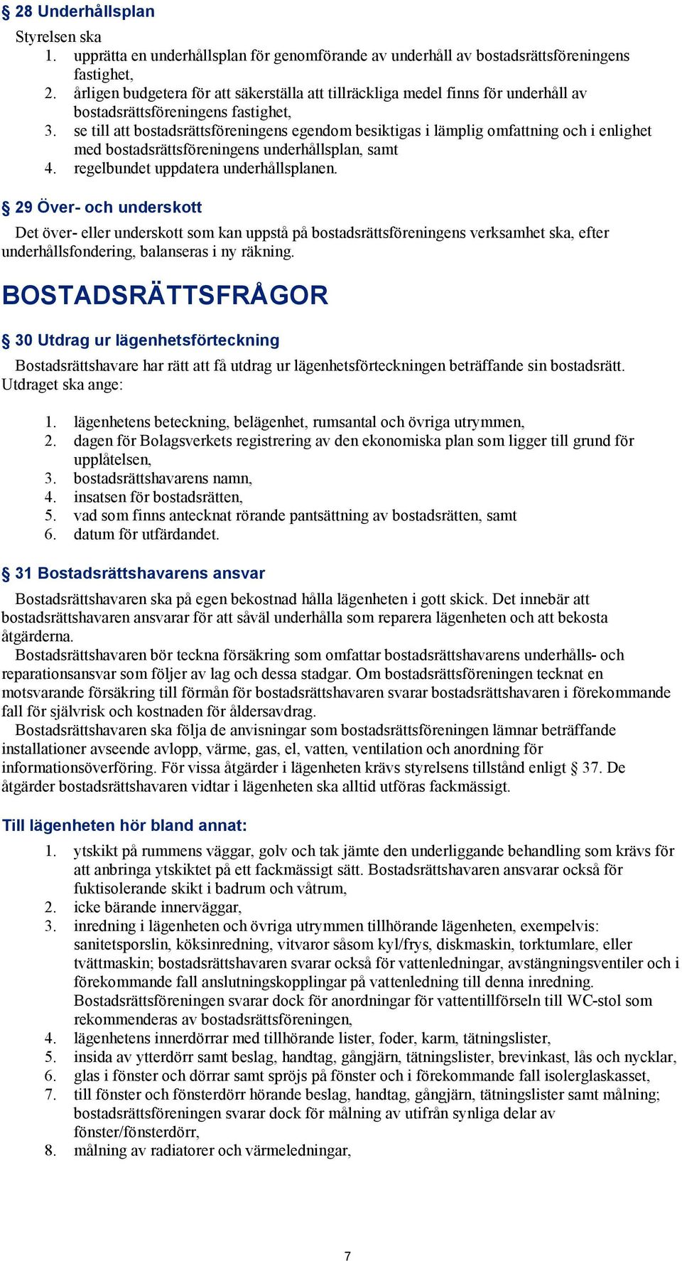 se till att bostadsrättsföreningens egendom besiktigas i lämplig omfattning och i enlighet med bostadsrättsföreningens underhållsplan, samt 4. regelbundet uppdatera underhållsplanen.