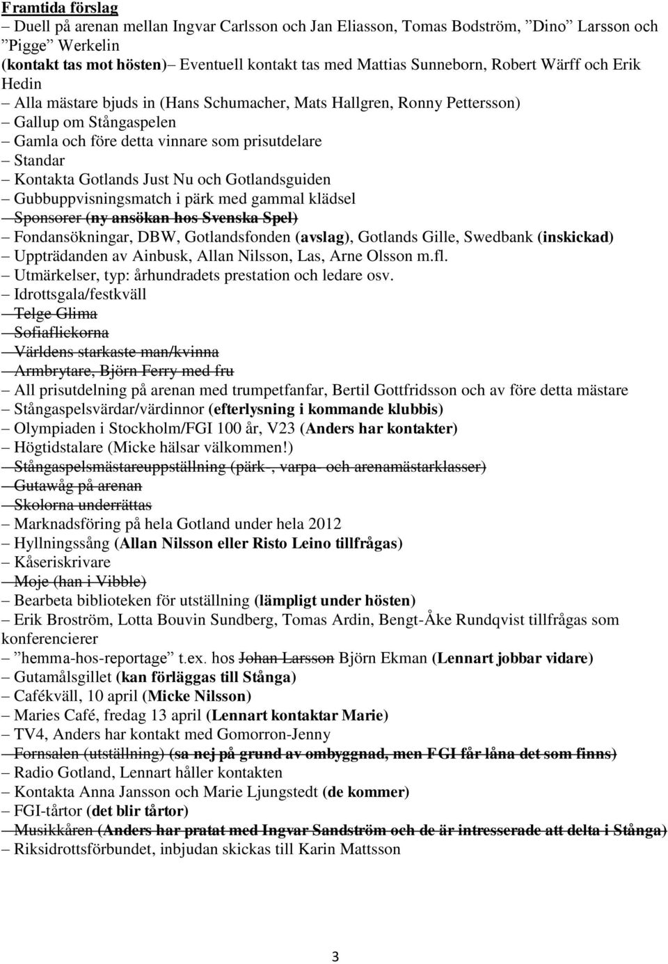 och Gotlandsguiden Gubbuppvisningsmatch i pärk med gammal klädsel Sponsorer (ny ansökan hos Svenska Spel) Fondansökningar, DBW, Gotlandsfonden (avslag), Gotlands Gille, Swedbank (inskickad)
