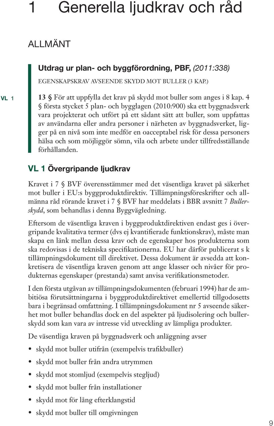 4 första stycket 5 plan- och bygglagen (2010:900) ska ett byggnadsverk vara projekterat och utfört på ett sådant sätt att buller, som uppfattas av användarna eller andra personer i närheten av