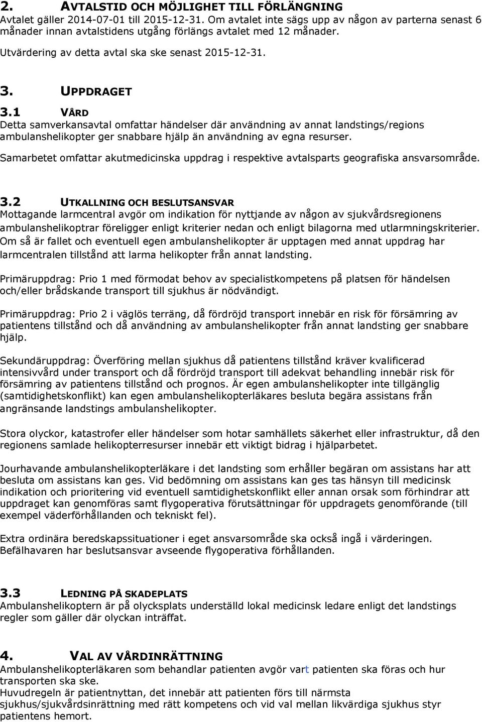 1 VÅRD Detta samverkansavtal omfattar händelser där användning av annat landstings/regions ambulanshelikopter ger snabbare hjälp än användning av egna resurser.