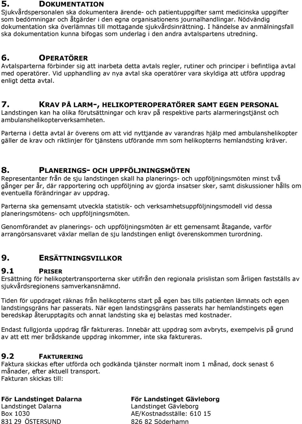 OPERATÖRER Avtalsparterna förbinder sig att inarbeta detta avtals regler, rutiner och principer i befintliga avtal med operatörer.