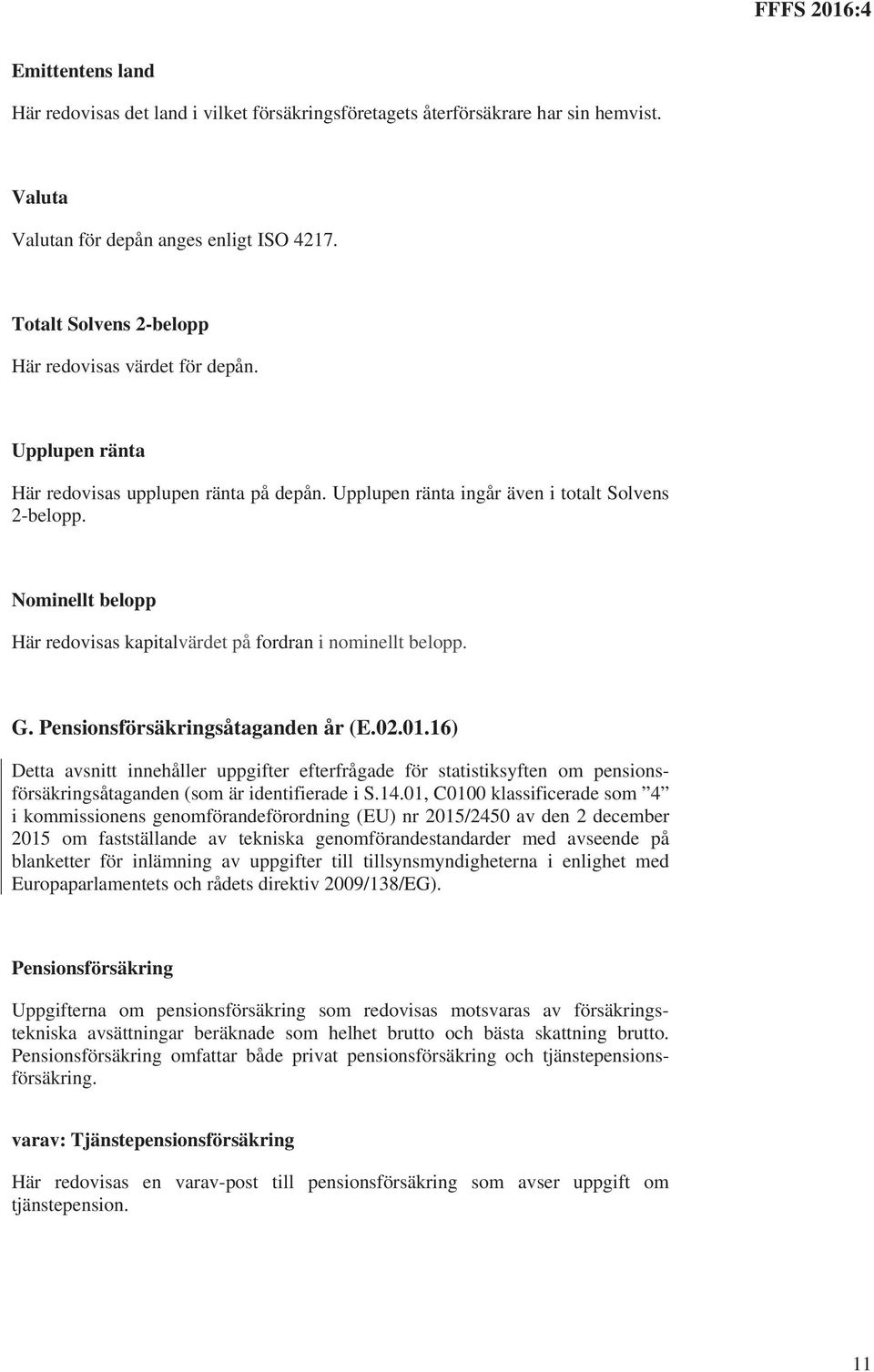 Nominellt belopp Här redovisas kapitalvärdet på fordran i nominellt belopp. G. Pensionsförsäkringsåtaganden år (E.02.01.