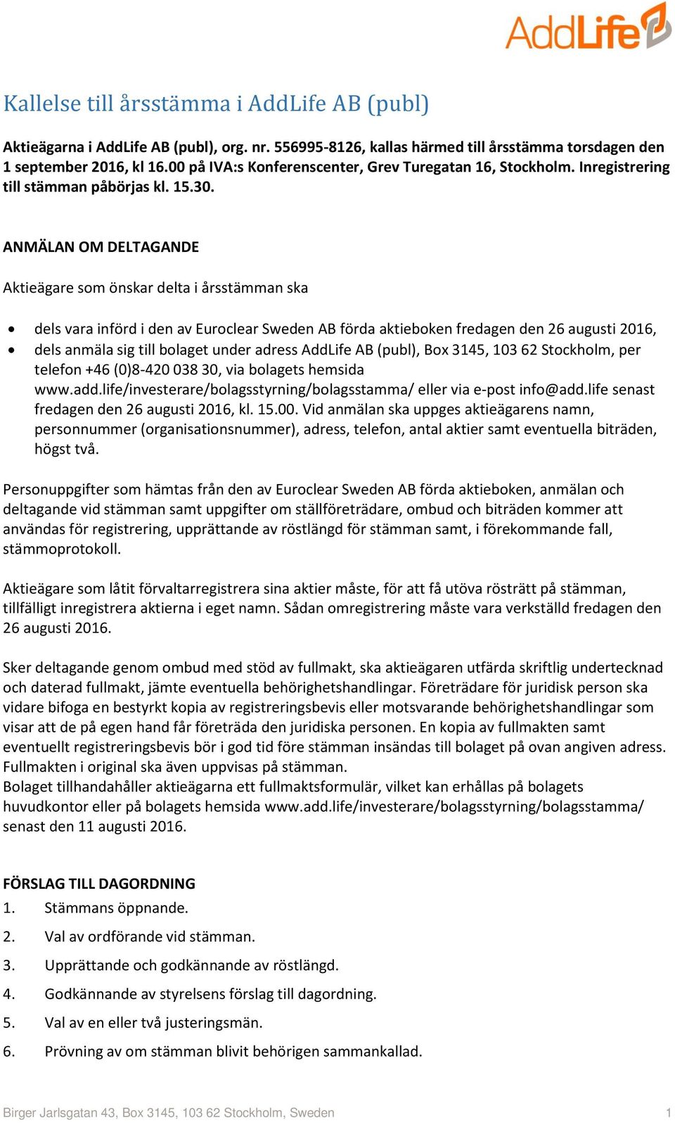 ANMÄLAN OM DELTAGANDE Aktieägare som önskar delta i årsstämman ska dels vara införd i den av Euroclear Sweden AB förda aktieboken fredagen den 26 augusti 2016, dels anmäla sig till bolaget under