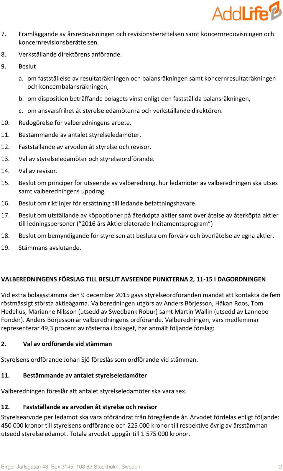 om disposition beträffande bolagets vinst enligt den fastställda balansräkningen, c. om ansvarsfrihet åt styrelseledamöterna och verkställande direktören. 10. Redogörelse för valberedningens arbete.