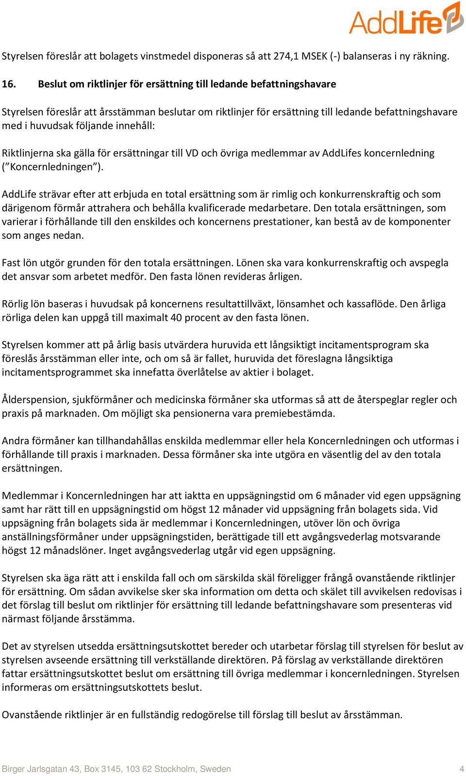 innehåll: Riktlinjerna ska gälla för ersättningar till VD och övriga medlemmar av AddLifes koncernledning ( Koncernledningen ).