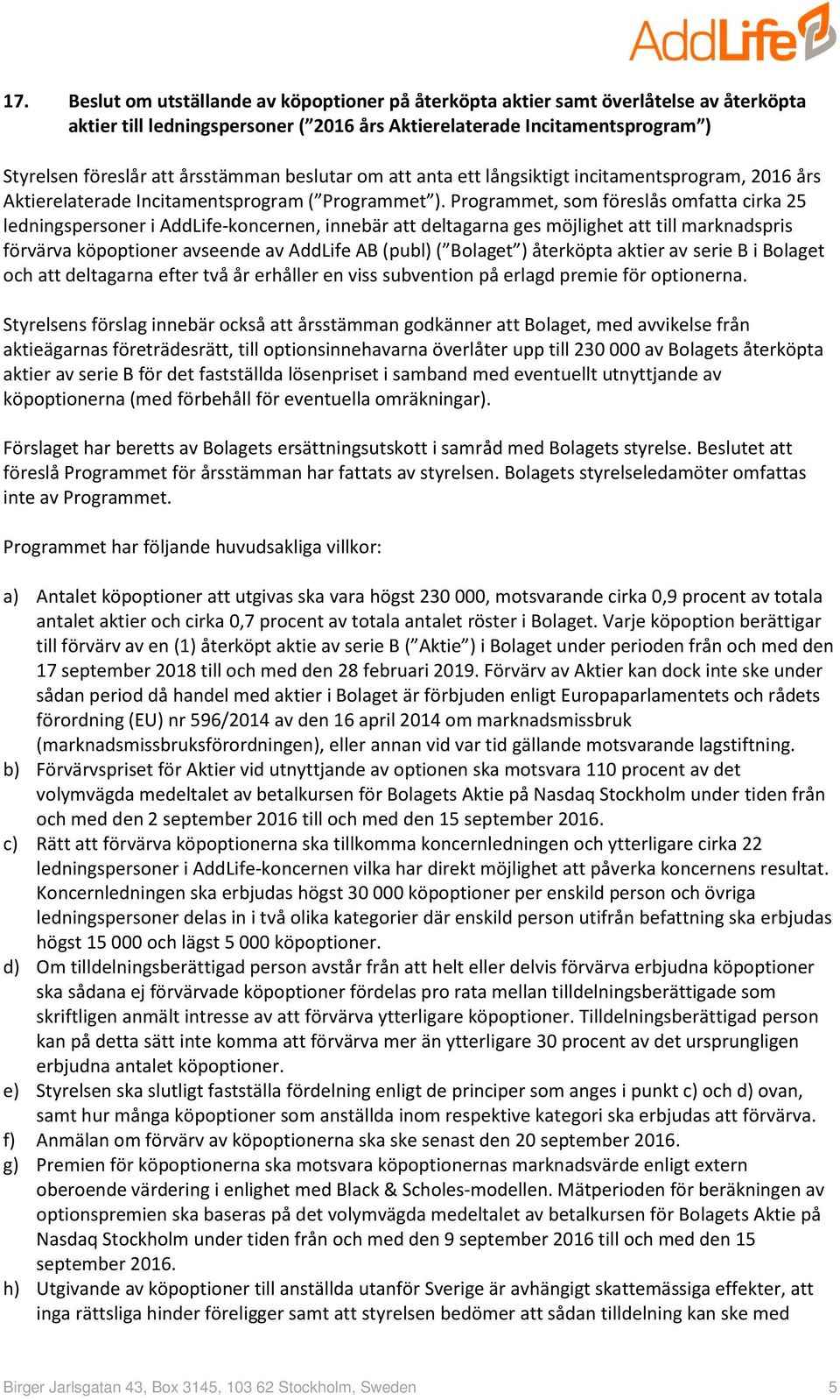Programmet, som föreslås omfatta cirka 25 ledningspersoner i AddLife-koncernen, innebär att deltagarna ges möjlighet att till marknadspris förvärva köpoptioner avseende av AddLife AB (publ) ( Bolaget