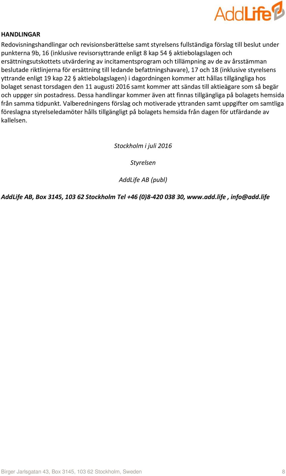 yttrande enligt 19 kap 22 aktiebolagslagen) i dagordningen kommer att hållas tillgängliga hos bolaget senast torsdagen den 11 augusti 2016 samt kommer att sändas till aktieägare som så begär och