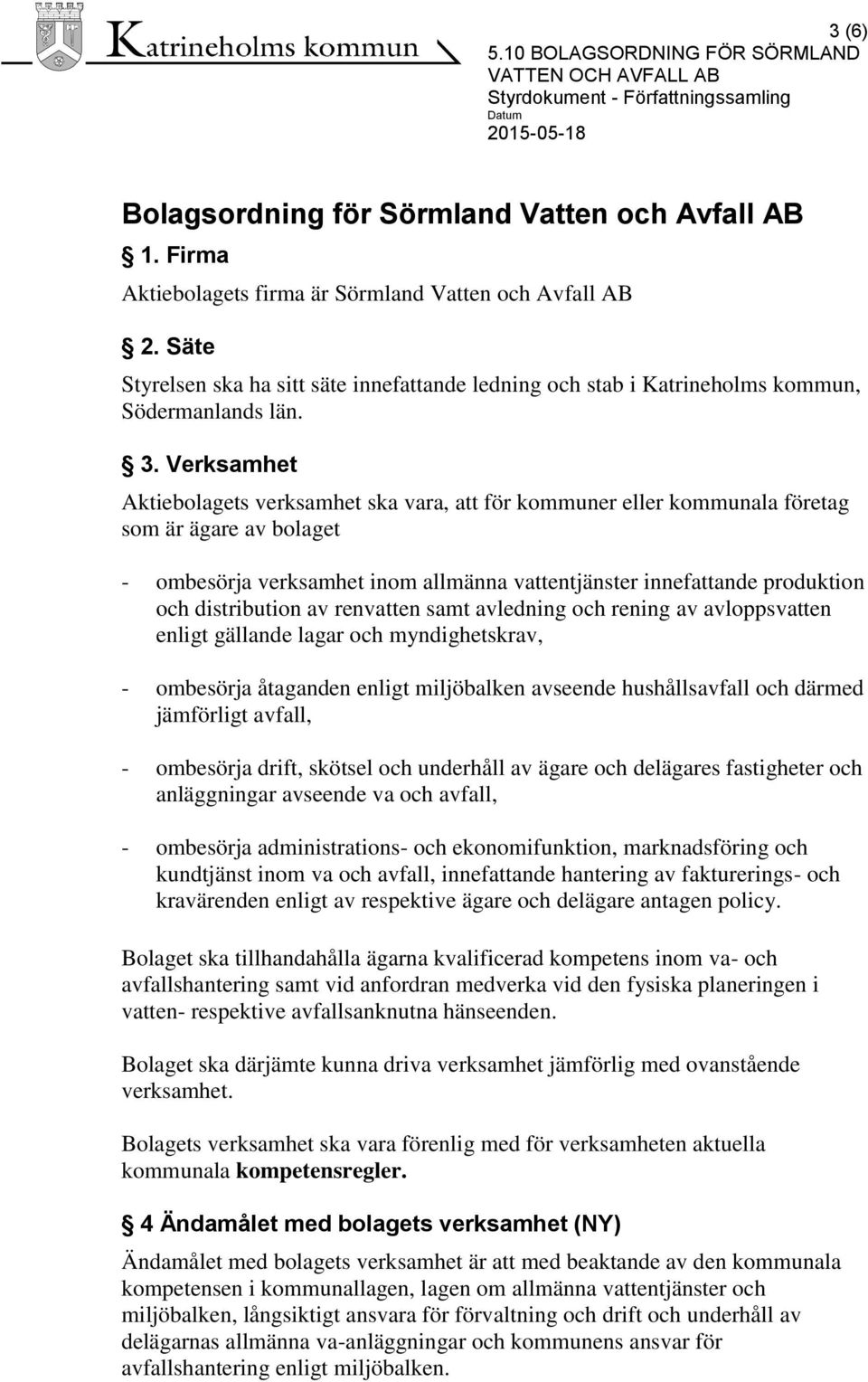 Verksamhet Aktiebolagets verksamhet ska vara, att för kommuner eller kommunala företag som är ägare av bolaget - ombesörja verksamhet inom allmänna vattentjänster innefattande produktion och