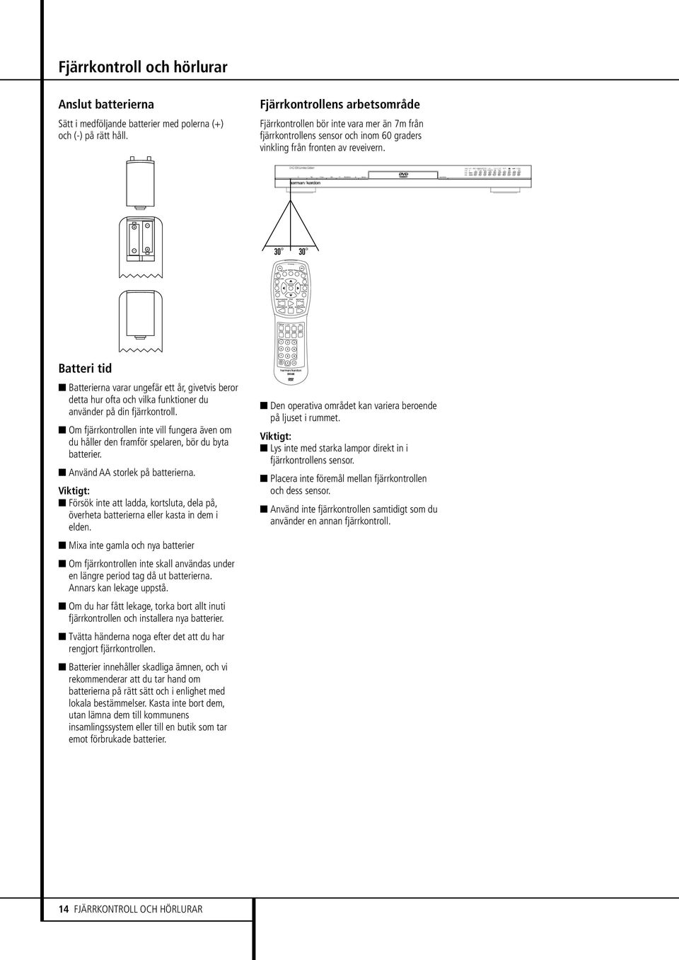 Batteri tid Batterierna varar ungefär ett år, givetvis beror detta hur ofta och vilka funktioner du använder på din fjärrkontroll.