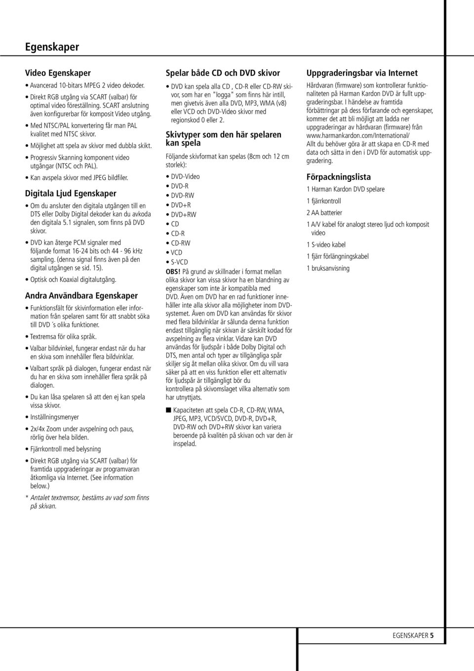 Progressiv Skanning komponent video utgångar (NTSC och PAL). Kan avspela skivor med JPEG bildfiler.