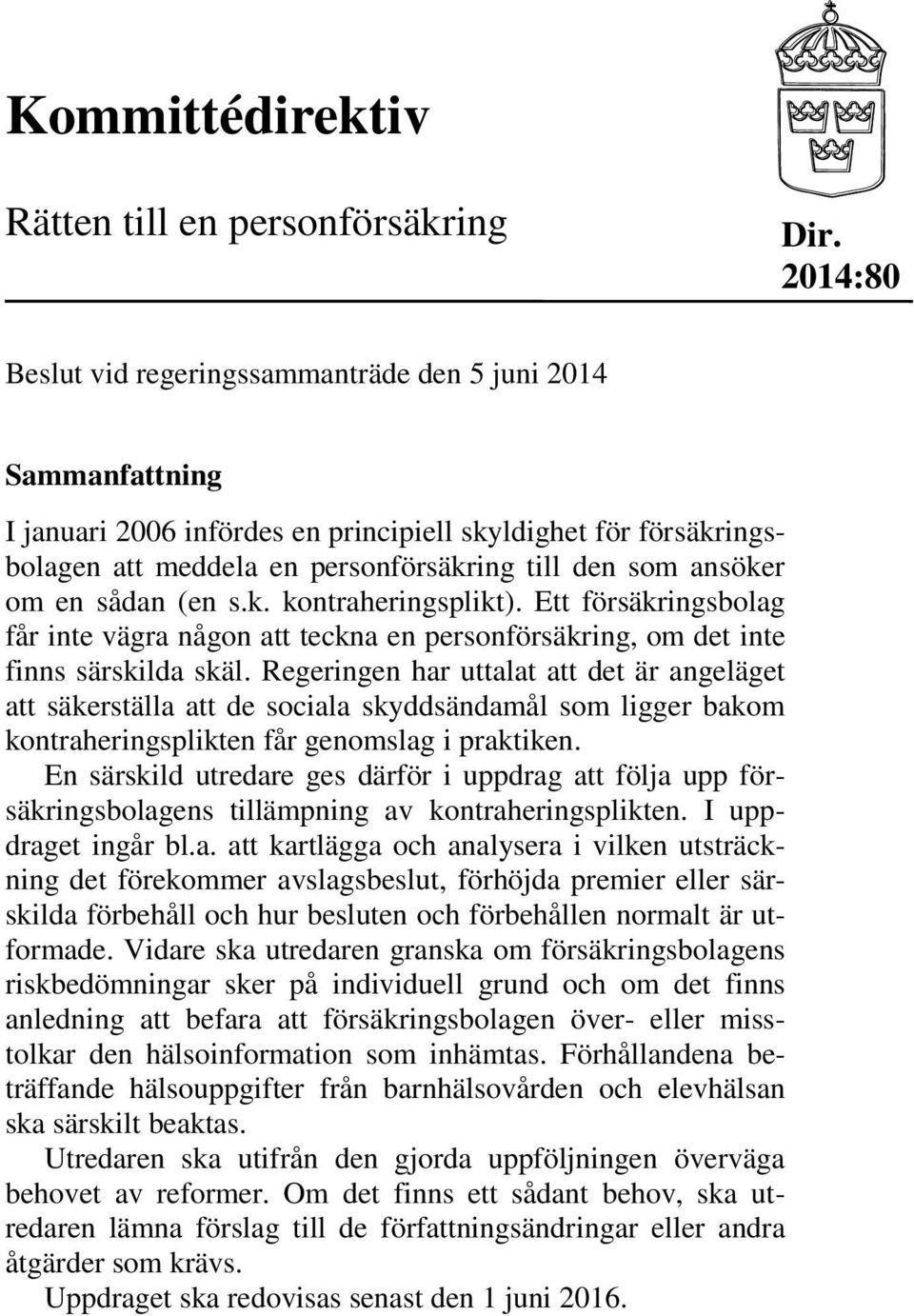 en sådan (en s.k. kontraheringsplikt). Ett försäkringsbolag får inte vägra någon att teckna en personförsäkring, om det inte finns särskilda skäl.