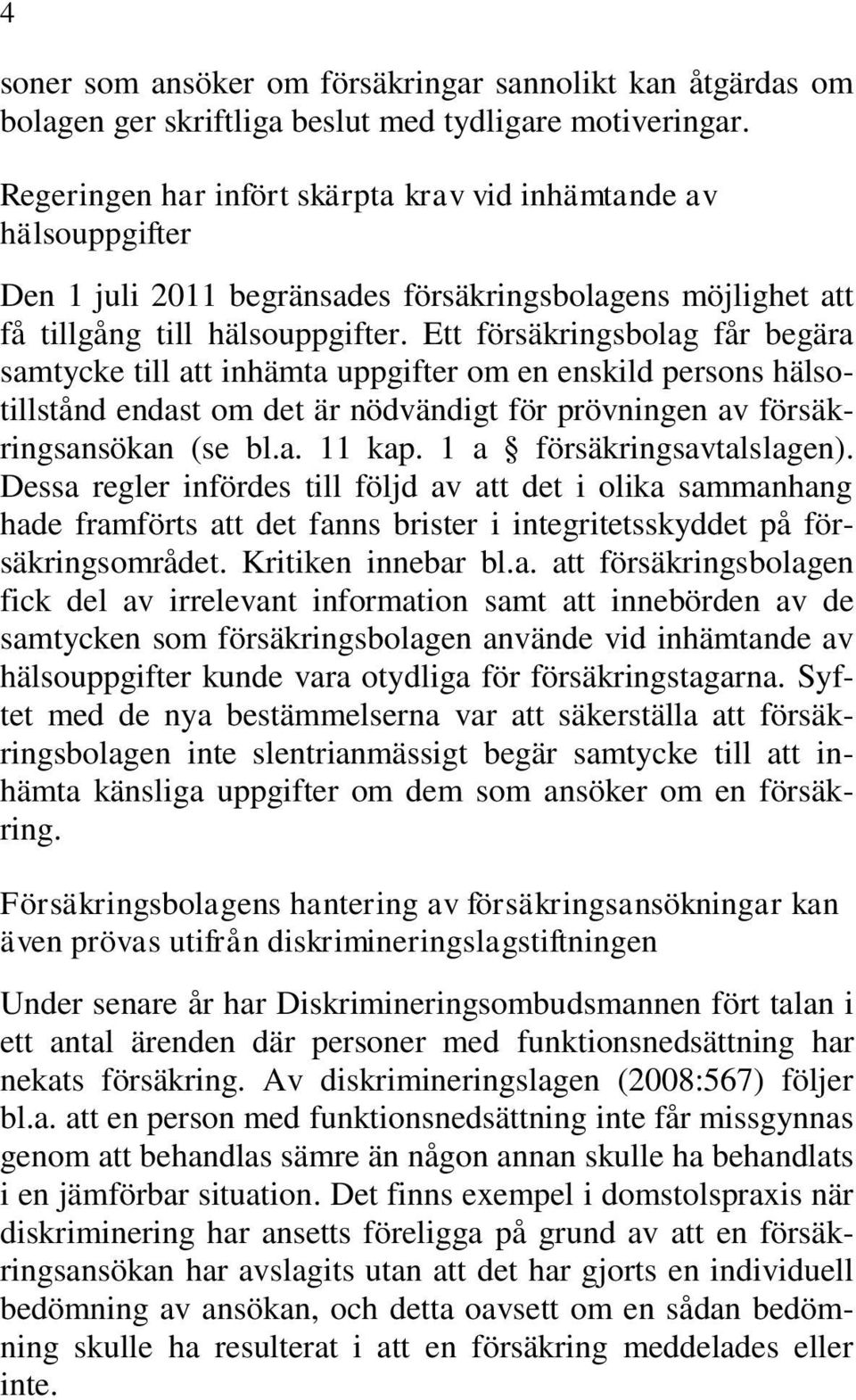 Ett försäkringsbolag får begära samtycke till att inhämta uppgifter om en enskild persons hälsotillstånd endast om det är nödvändigt för prövningen av försäkringsansökan (se bl.a. 11 kap.