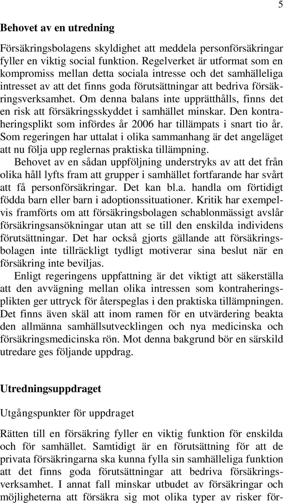 Om denna balans inte upprätthålls, finns det en risk att försäkringsskyddet i samhället minskar. Den kontraheringsplikt som infördes år 2006 har tillämpats i snart tio år.