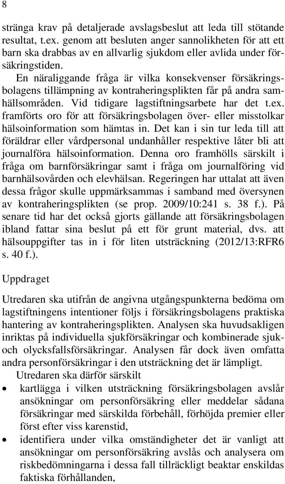 En näraliggande fråga är vilka konsekvenser försäkringsbolagens tillämpning av kontraheringsplikten får på andra samhällsområden. Vid tidigare lagstiftningsarbete har det t.ex.