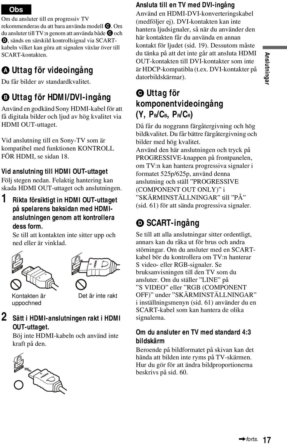 A Uttag för videoingång Du får bilder av standardkvalitet. B Uttag för HDMI/DVI-ingång Använd en godkänd Sony HDMI-kabel för att få digitala bilder och ljud av hög kvalitet via HDMI OUT-uttaget.
