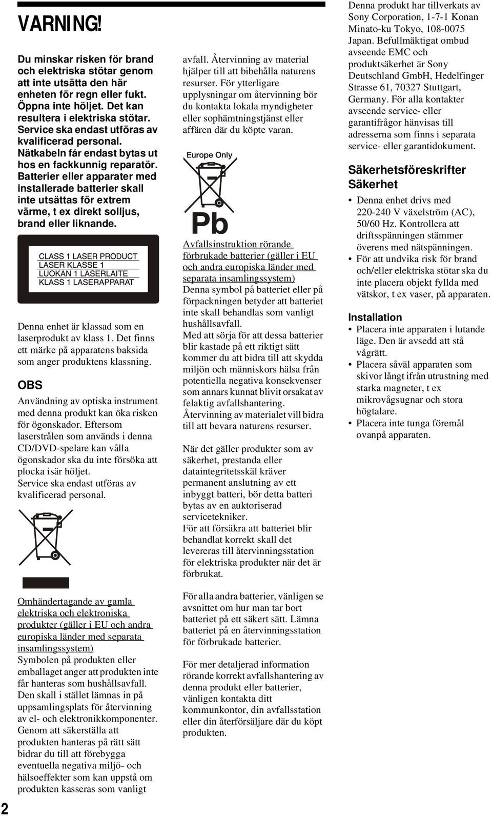 Batterier eller apparater med installerade batterier skall inte utsättas för extrem värme, t ex direkt solljus, brand eller liknande. Denna enhet är klassad som en laserprodukt av klass 1.