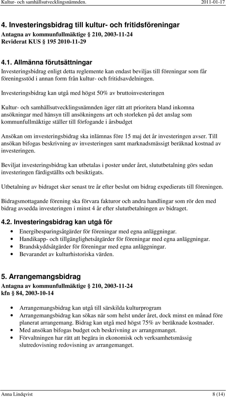 Investeringsbidrag kan utgå med högst 50% av bruttoinvesteringen Kultur- och samhällsutvecklingsnämnden äger rätt att prioritera bland inkomna ansökningar med hänsyn till ansökningens art och