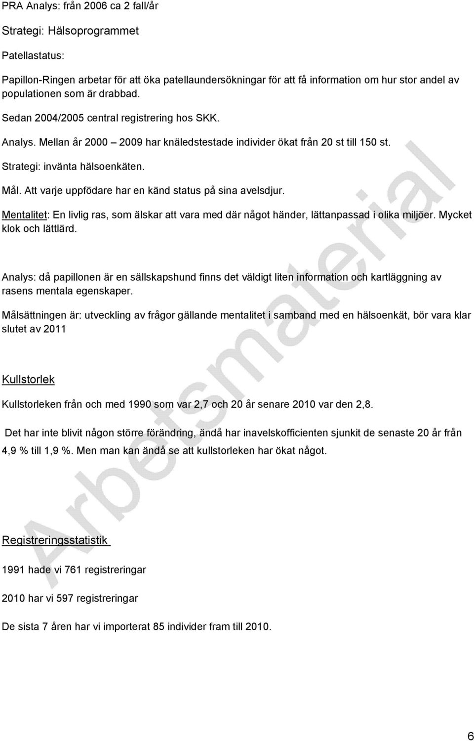 Att varje uppfödare har en känd status på sina avelsdjur. Mentalitet: En livlig ras, som älskar att vara med där något händer, lättanpassad i olika miljöer. Mycket klok och lättlärd.