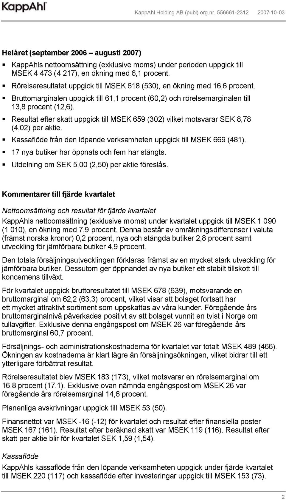 Resultat efter skatt uppgick till MSEK 659 (302) vilket motsvarar SEK 8,78 (4,02) per aktie. Kassaflöde från den löpande verksamheten uppgick till MSEK 669 (481).