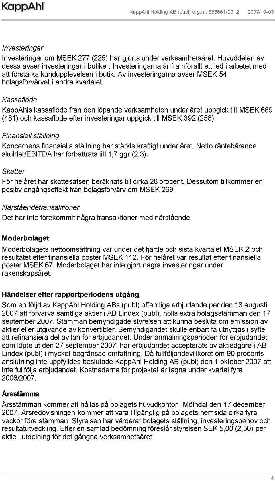 Kassaflöde KappAhls kassaflöde från den löpande verksamheten under året uppgick till MSEK 669 (481) och kassaflöde efter investeringar uppgick till MSEK 392 (256).