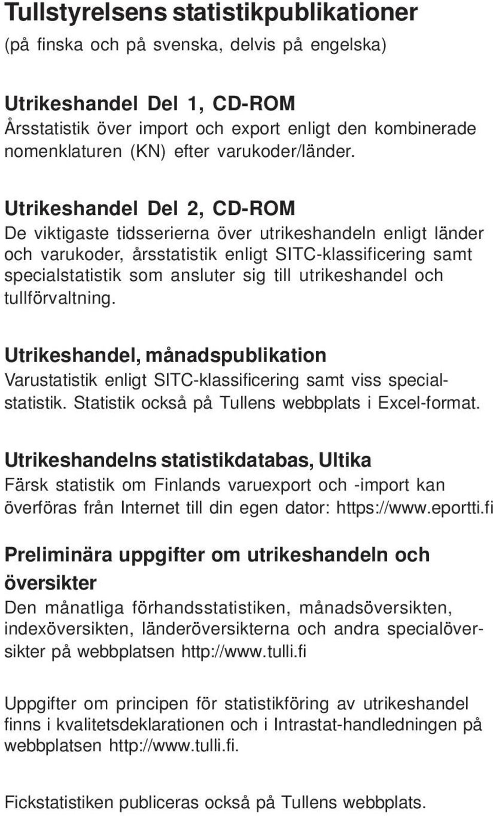 Utrikeshandel Del 2, CD-ROM De viktigaste tidsserierna över utrikeshandeln enligt länder och varukoder, årsstatistik enligt SITC-klassificering samt specialstatistik som ansluter sig till