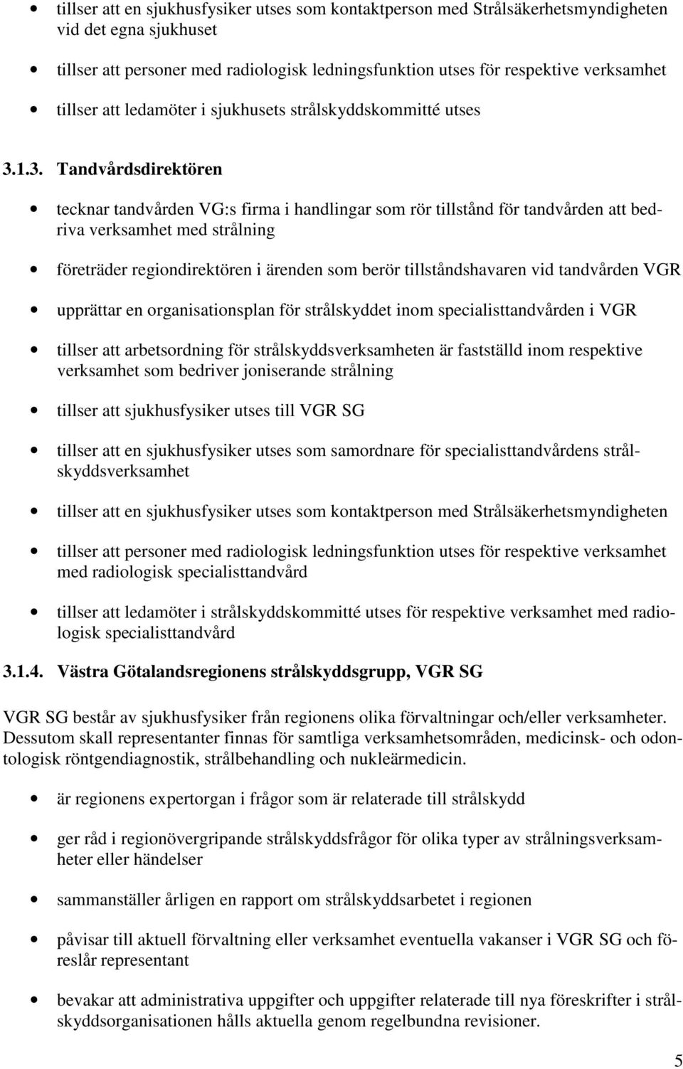 1.3. Tandvårdsdirektören tecknar tandvården VG:s firma i handlingar som rör tillstånd för tandvården att bedriva verksamhet med strålning företräder regiondirektören i ärenden som berör