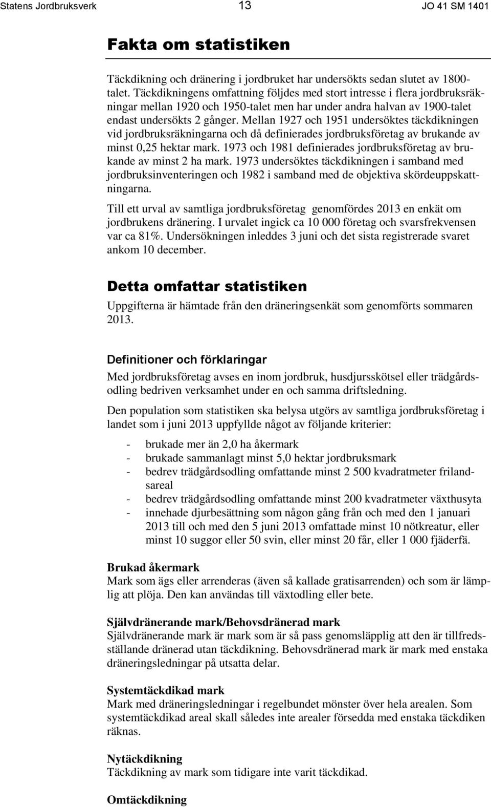 Mellan 1927 och 1951 undersöktes täckdikningen vid jordbruksräkningarna och då definierades jordbruksföretag av brukande av minst 0,25 hektar mark.