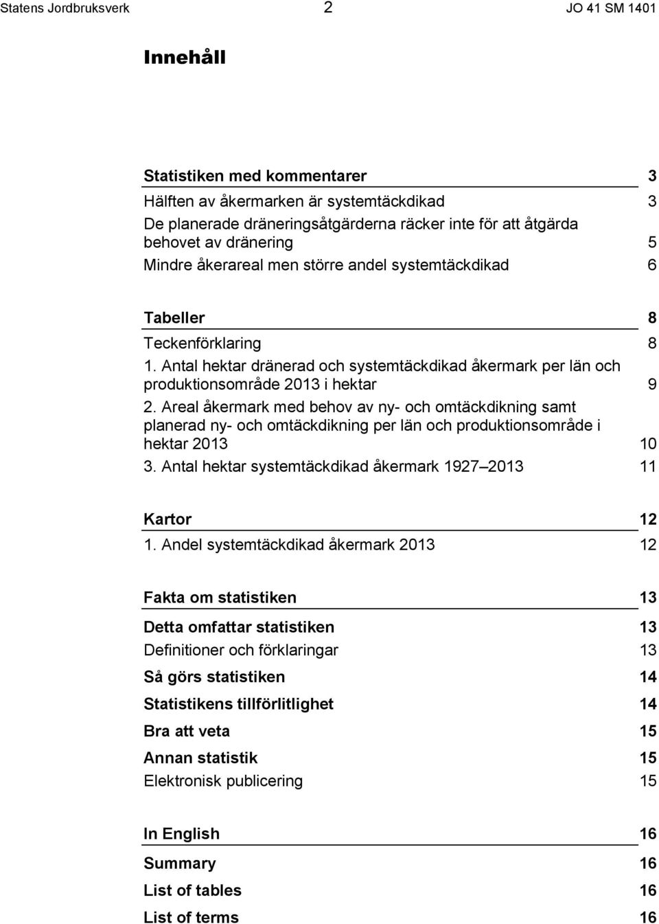 Areal åkermark med behov av ny- och omtäckdikning samt planerad ny- och omtäckdikning per län och produktionsområde i hektar 2013 10 3. Antal hektar systemtäckdikad åkermark 1927 2013 11 Kartor 12 1.