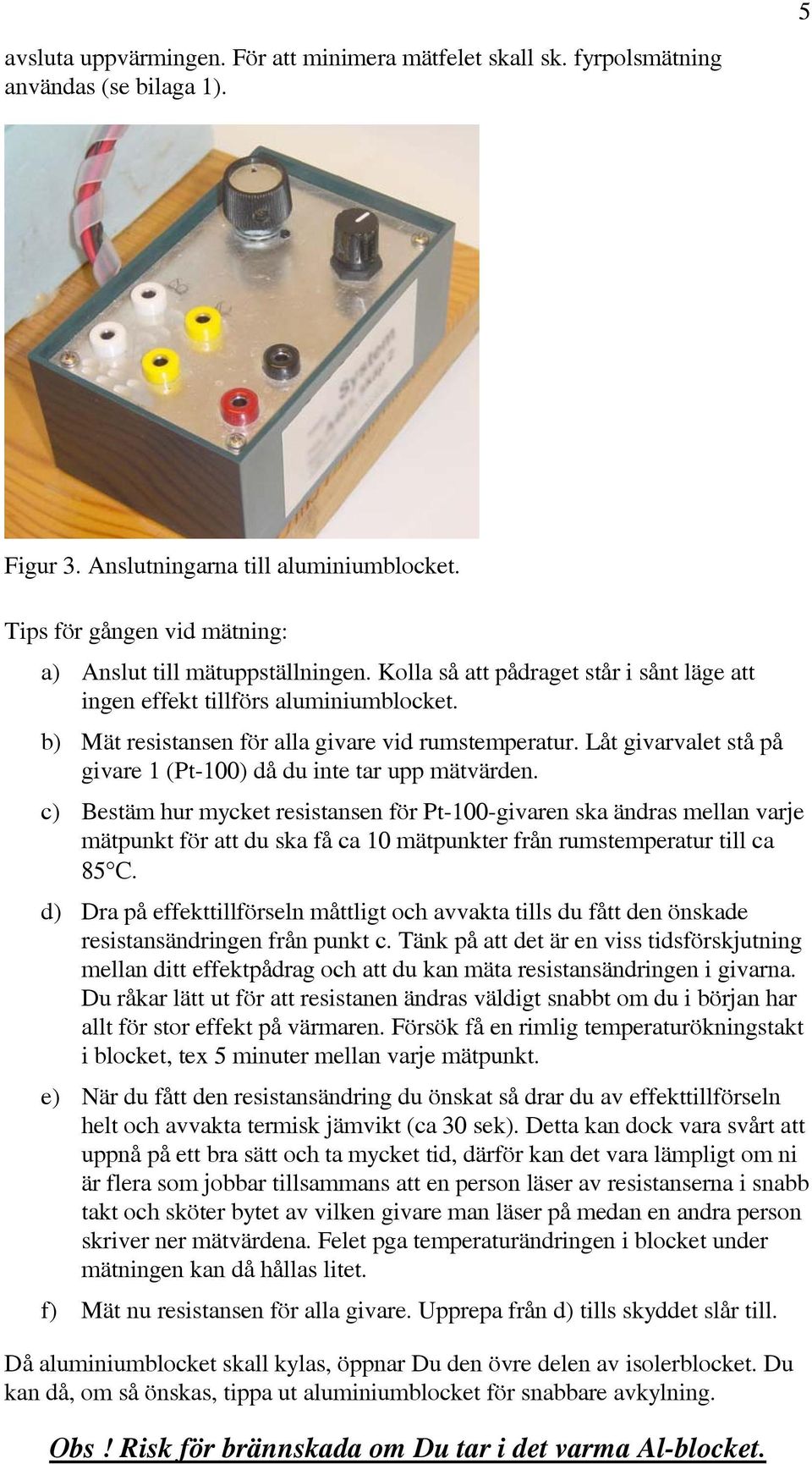 Låt givavalet stå på givae 1 (Pt-100) då du inte ta upp mätväden.