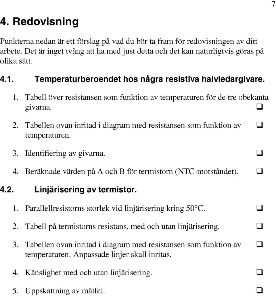 . Tabellen ovan initad i diagam med esistansen som funktion av tempeatuen. 3. Identifieing av givana. 4. Beäknade väden på A och B fö temiston (NTC-motståndet). 4.. Linjäiseing av temisto. 1.