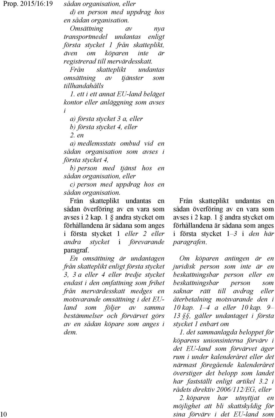 Från skatteplikt undantas omsättning av tjänster som tillhandahålls 1. ett i ett annat EU-land beläget kontor eller anläggning som avses i a) första stycket 3 a, eller b) första stycket 4, eller 2.