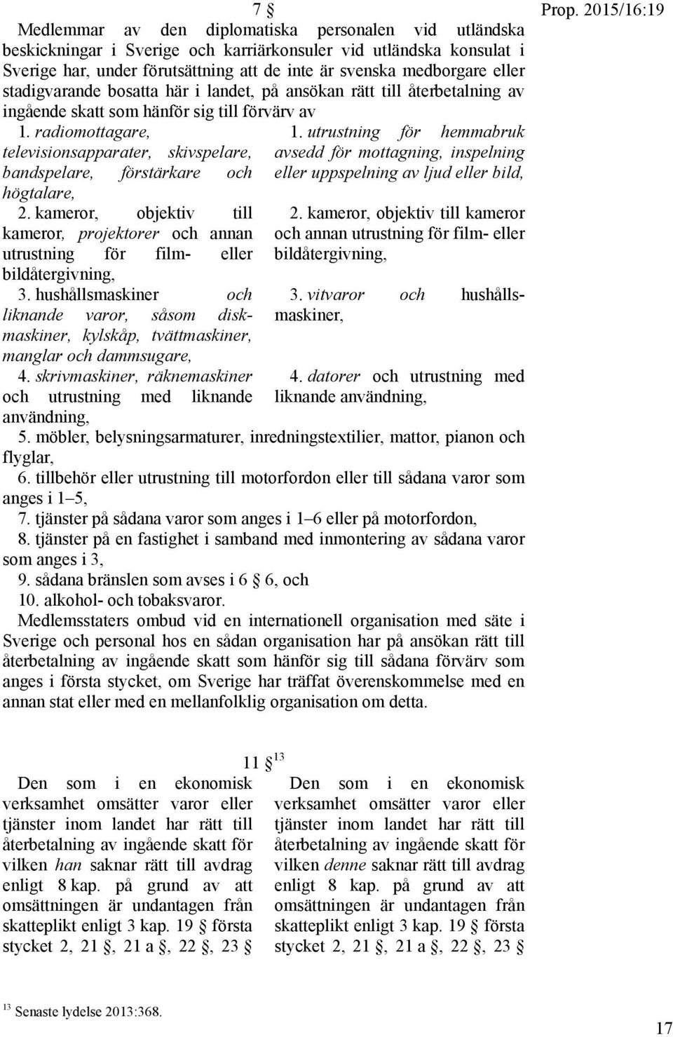 radiomottagare, televisionsapparater, skivspelare, bandspelare, förstärkare och högtalare, 2. kameror, objektiv till kameror, projektorer och annan utrustning för film- eller bildåtergivning, 3.