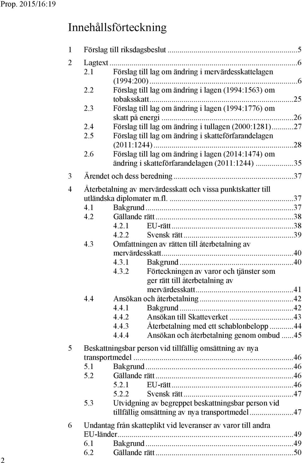 5 Förslag till lag om ändring i skatteförfarandelagen (2011:1244)... 28 2.6 Förslag till lag om ändring i lagen (2014:1474) om ändring i skatteförfarandelagen (2011:1244).