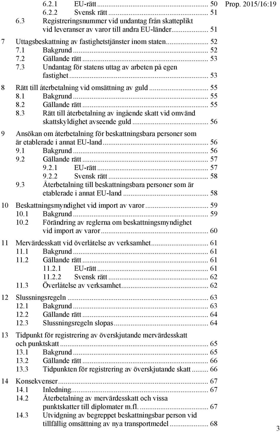 .. 53 8 Rätt till återbetalning vid omsättning av guld... 55 8.1 Bakgrund... 55 8.2 Gällande rätt... 55 8.3 Rätt till återbetalning av ingående skatt vid omvänd skattskyldighet avseende guld.