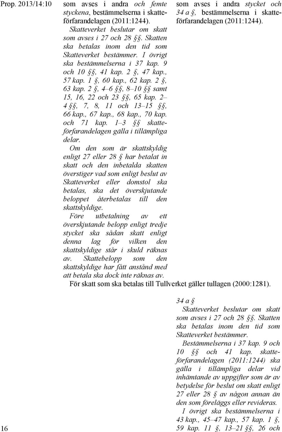 1, 60 kap., 62 kap. 2, 63 kap. 2, 4 6, 8 10 samt 15, 16, 22 och 23, 65 kap. 2 4, 7, 8, 11 och 13 15, 66 kap., 67 kap., 68 kap., 70 kap. och 71 kap. 1 3 skatteförfarandelagen gälla i tillämpliga delar.