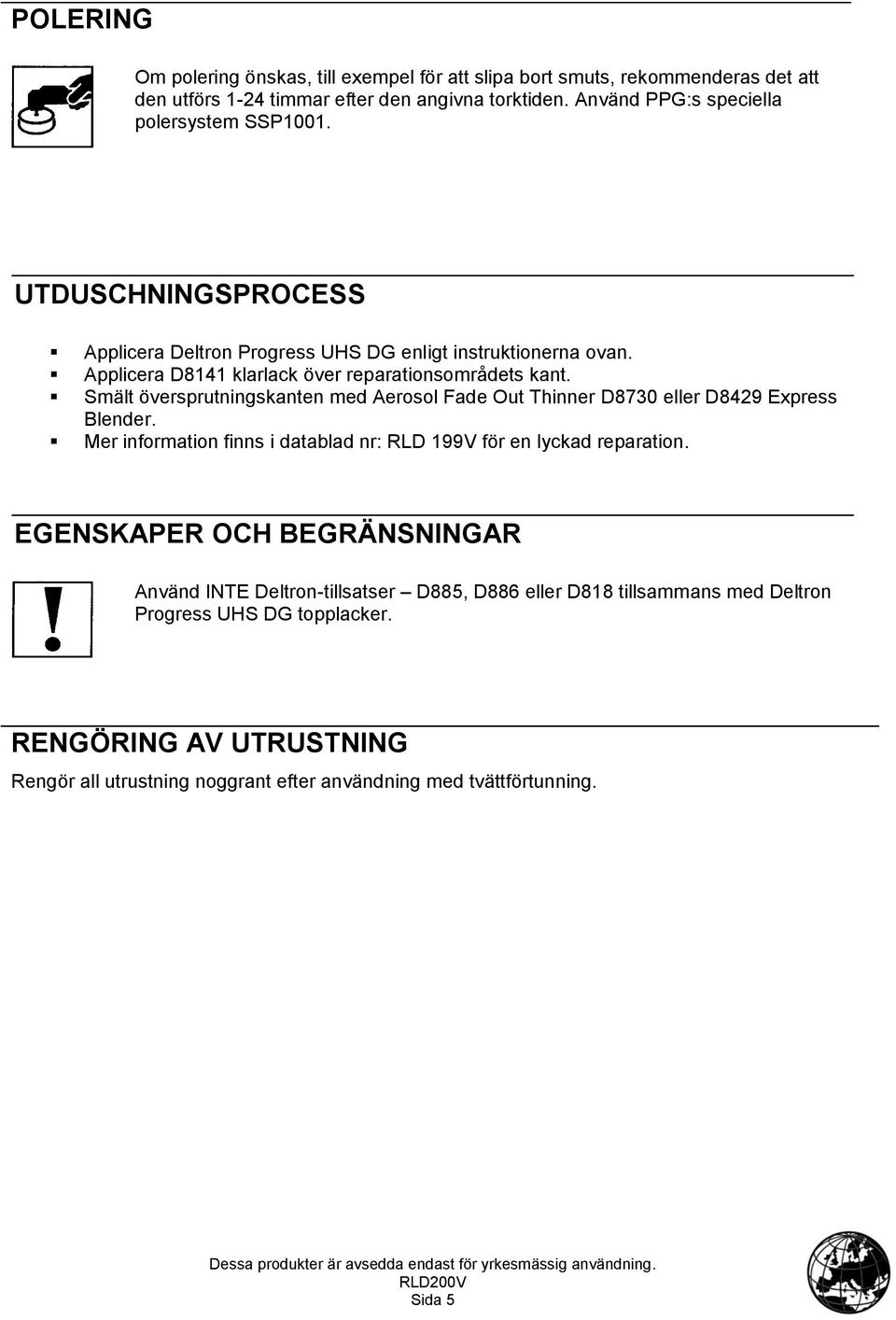 Applicera D8141 klarlack över reparationsområdets kant. Smält översprutningskanten med Aerosol Fade Out Thinner D8730 eller D8429 Express Blender.