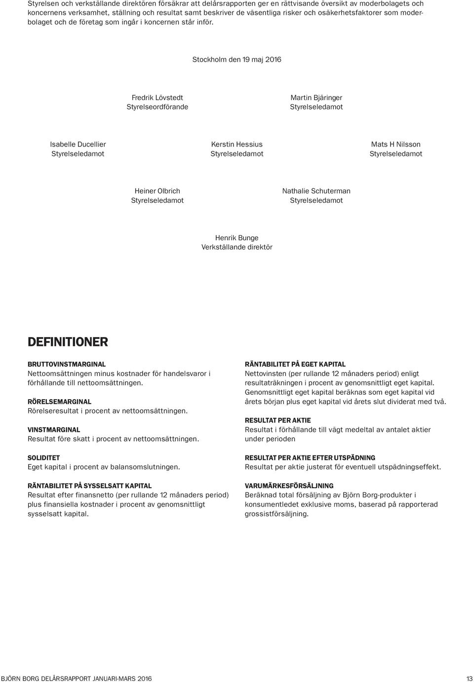 Stockholm den 19 maj Fredrik Lövstedt Styrelseordförande Martin Bjäringer Styrelseledamot Isabelle Ducellier Kerstin Hessius Mats H Nilsson Styrelseledamot Styrelseledamot Styrelseledamot Heiner