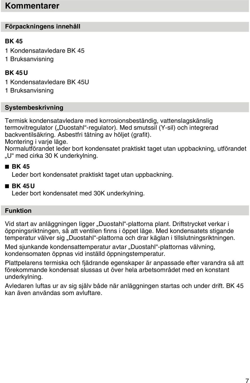 Normalutförandet leder bort kondensatet praktiskt taget utan uppbackning, utförandet U med cirka 30 K underkylning. BK 45 Leder bort kondensatet praktiskt taget utan uppbackning.