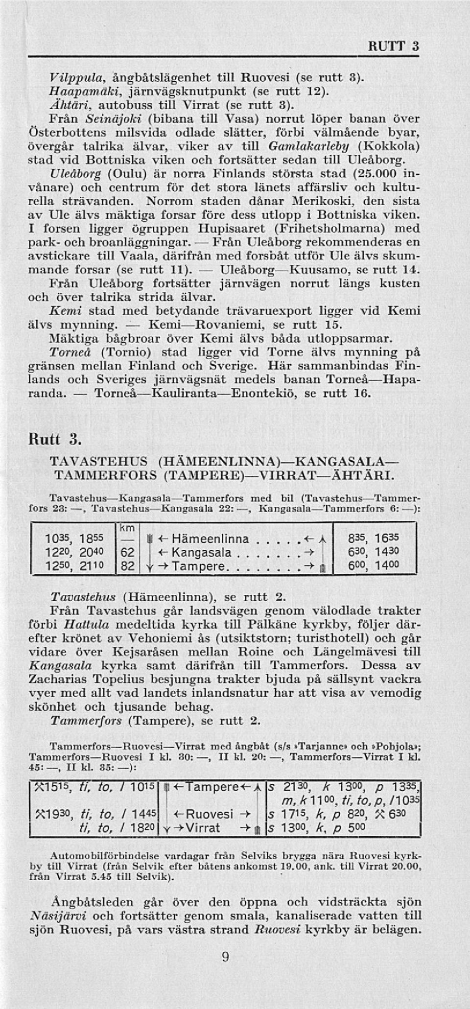 viken och fortsätter sedan till Uleåborg. Uleåborg (Oulu) är norra Finlands största stad (25.000 invånare) och centrum för det stora länets affärsliv och kulturella strävanden.