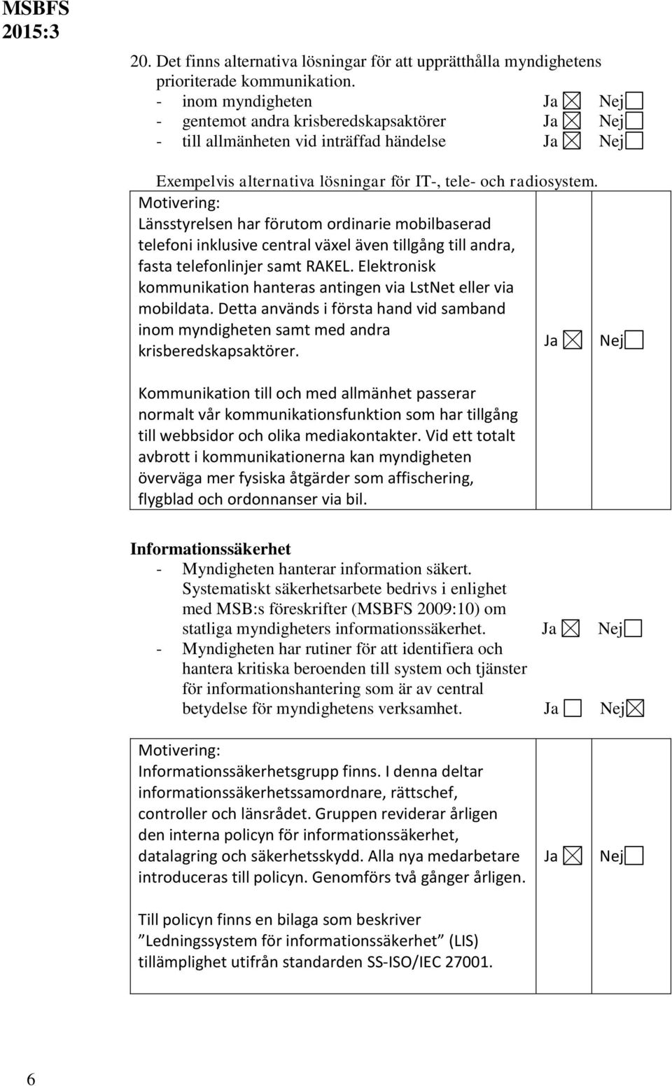 Länsstyrelsen har förutom ordinarie mobilbaserad telefoni inklusive central växel även tillgång till andra, fasta telefonlinjer samt RAKEL.