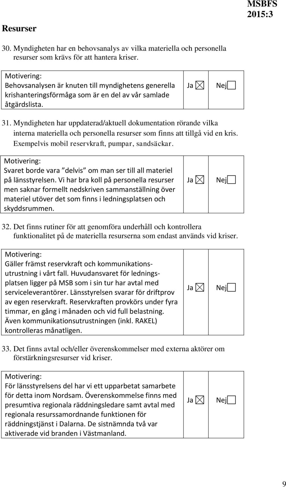 Myndigheten har uppdaterad/aktuell dokumentation rörande vilka interna materiella och personella resurser som finns att tillgå vid en kris. Exempelvis mobil reservkraft, pumpar, sandsäckar.