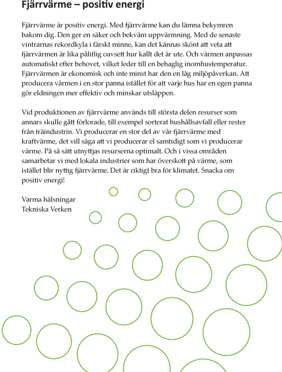 Och värmen anpassas automatiskt efter behovet, vilket leder till en behaglig inomhus temperatur. Fjärrvärmen är ekonomisk och inte minst har den en låg miljöpåverkan.