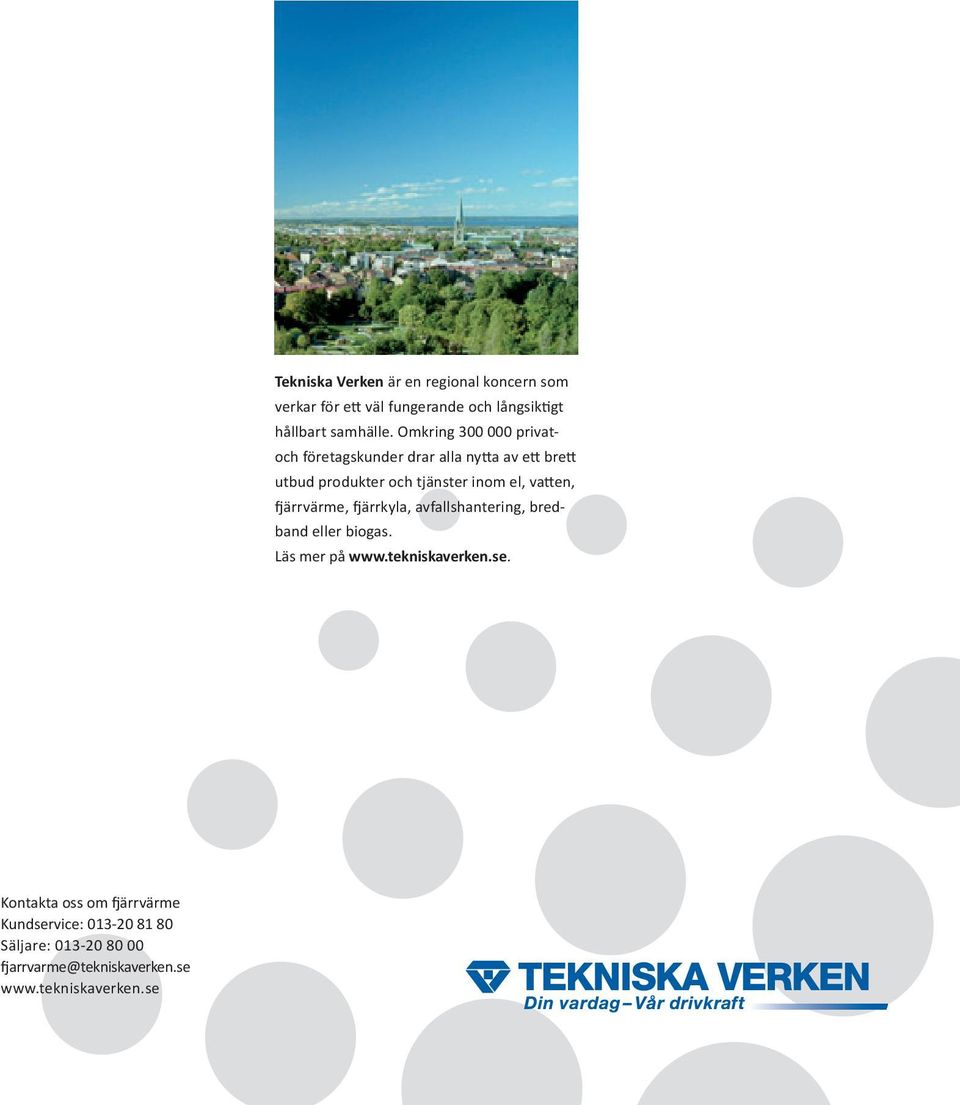 vatten, fjärrvärme, fjärrkyla, avfallshantering, bredband eller biogas. Läs mer på www.tekniskaverken.se.
