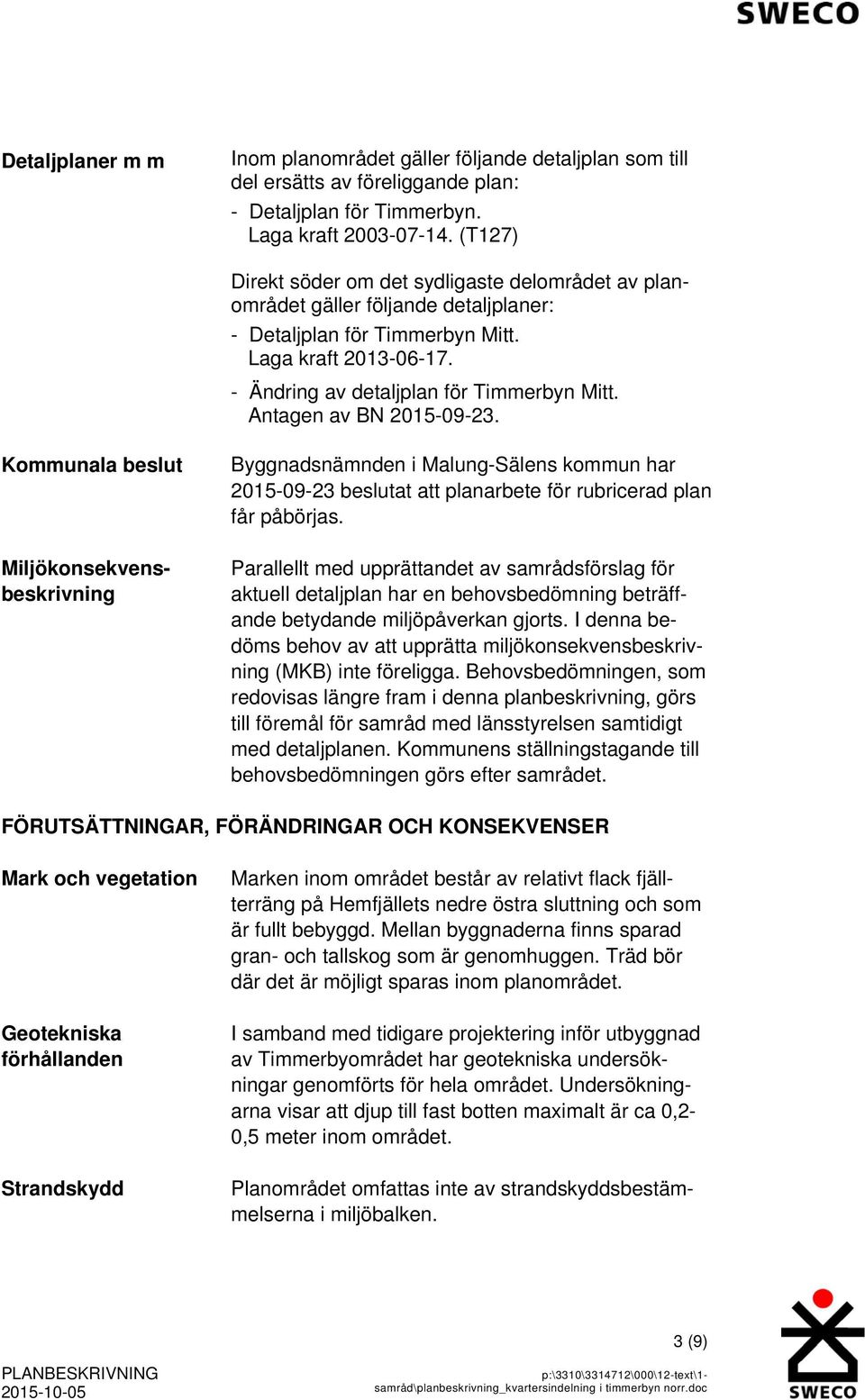 Antagen av BN 2015-09-23. Kommunala beslut Miljökonsekvensbeskrivning Byggnadsnämnden i Malung-Sälens kommun har 2015-09-23 beslutat att planarbete för rubricerad plan får påbörjas.
